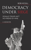 Democracy Under Siege: Donald Trump Ain't No Friend of Mine 1665760249 Book Cover