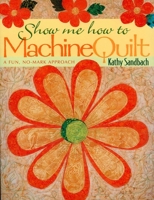 Show Me How to Machine Quilt: A Fun, No-Mark Approach 1571201289 Book Cover