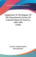 Supplement To The Register Of The Massachusetts Society Of Colonial Dames Of America, 1905-1909 1120689872 Book Cover