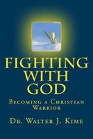 Fighting with God: Becoming a Christian Warrior 1499316798 Book Cover