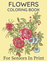 Flowers Coloring Book For Seniors In Large Print: Beautiful Hand Drawn Flower Designs In Large Print Coloring Book Seniors Adults Women and Men Girls ... and B09T369HYP Book Cover