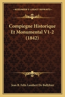 Compiegne Historique Et Monumental V1-2 (1842) 116773128X Book Cover