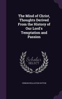 The Mind of Christ, Thoughts Derived from the History of Our Lord's Temptation and Passion 1144544793 Book Cover