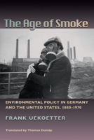 The Age of Smoke: Environmental Policy in Germany and the United States, 1880-1970 0822960125 Book Cover