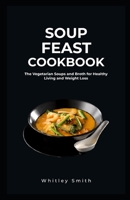 SOUP FEAST COOKBOOK: The Vegetarian Soups and Broth for Healthy Living and Weight Loss B09MC91XNF Book Cover