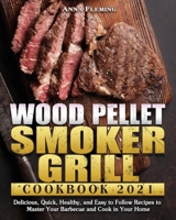 Wood Pellet Smoker Grill Cookbook 2021: Delicious, Quick, Healthy, and Easy to Follow Recipes to Master Your Barbecue and Cook in Your Home 180124331X Book Cover