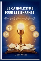 LE CATHOLICISME POUR LES ENFANTS: UNGuide simple de la foi, des saints, des prières et des sacrements que tout jeune croyant devrait connaître (French Edition) B0HDMHDLZN Book Cover
