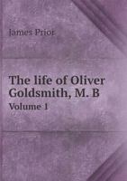 The Life of Oliver Goldsmith, M. B.: From a Variety of Original Sources, Volume 1 1141937301 Book Cover