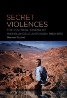 Secret Violences: The Political Cinema of Michelangelo Antonioni, 1960-75 1501398237 Book Cover