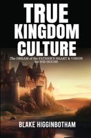 True Kingdom Culture: The DREAM of the FATHER'S HEART & VISION for HIS HOUSE B0C7JG71RQ Book Cover