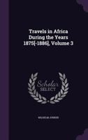 Travels in Africa During the Years 1875[-1886], Volume 3 1345597770 Book Cover