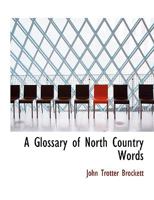 A Glossary of North Country Words, in Use: With Their Etymology, and Affinity to Other Languages; and Occasional Notices of Local Customs and Popular Superstitions-- 1016459491 Book Cover
