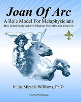 Joan Of Arc: A Role Model For Achievers: How To Spiritually Achieve Whatever Your Mind Can Conceive 1441422323 Book Cover
