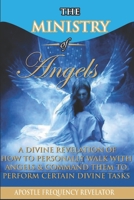 The Ministry of Angels: A Divine Revelation of How To Personally Walk With Angels And Command Them To Perform Certain Divine Tasks 1521758522 Book Cover