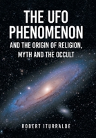The UFO Phenomenon and the Origin of Religion, Myth and The Occult B0DPZQFH7P Book Cover