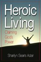 Heroic Living: Claiming God's Power 0687036518 Book Cover