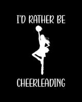 I'd Rather Be Cheerleading: Cheerleading Gift for People Who Love to Cheerlead - Funny Saying with Black and White Cover Design - Blank Lined Journal or Notebook 1699038031 Book Cover