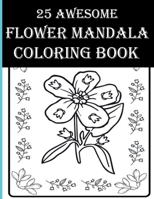 25 Awesome Flower Mandala Coloring Book: An Adult Inspirational Floral Coloring Books! Color Flowers, Leaves, Boutiques, Birds and More Items and Spend Your Free Time! B08YDLRWDH Book Cover