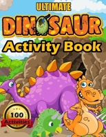 Ultimate Dinosaur Activity Book: 100 Activities Including Coloring for Kids Ages 4-8 the Ultimate Prehistoric Activity Book for Children Filled with L B08TQG3B23 Book Cover