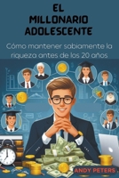 El Millonario Adolescente: Cómo mantener sabiamente la riqueza antes de los 20 años (Spanish Edition) B0CTLL8R2F Book Cover