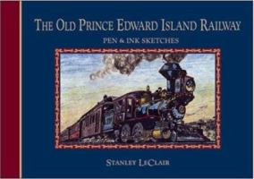 The Old Prince Edward Island Railway  Pen and Ink Sketches  Stanley LeClair 1551093537 Book Cover