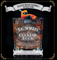BC Spirits Cocktail Book: Discover British Columbia's Distilling Culture 1525598481 Book Cover
