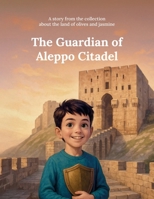 The Guardian of Aleppo Citadel: A story from the collection about the land of olives and jasmine B0GF6VSN6N Book Cover