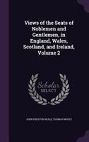 Views Of The Seats Of Noblemen And Gentlemen, In England, Wales, Scotland, And Ireland, Volume 2 1019178957 Book Cover