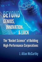 Beyond Genius, Innovation & Luck: The Rocket Science of Building High-Performance Corporations 0984723803 Book Cover