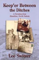 Keep'er Between The Ditches: A Farmboy from Hamliton, North Dakota 1079974032 Book Cover