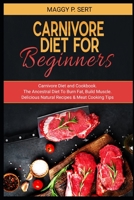 Carnivore Diet for Beginners: Carnivore Diet and Cookbook. The Ancestral Diet To Burn Fat, Build Muscle. Delicious Natural Recipes & Meat Cooking Tips 1513669435 Book Cover