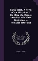 Earth-Born! / A Novel of the Misty Past--The Story of a Strange Search--A Tale of the Beginning--A Romance of the End 1355170354 Book Cover