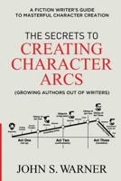 The Secrets to Creating Character Arcs: A Fiction Writer's Guide to Masterful Character Creation B09TDPTBF7 Book Cover