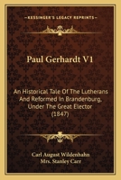 Paul Gerhardt V1: An Historical Tale Of The Lutherans And Reformed In Brandenburg, Under The Great Elector 1164900544 Book Cover