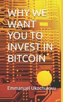 WHY WE WANT YOU TO INVEST IN BITCOIN B0GXPDXJGN Book Cover