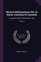 Historia Reformationis Rel. In Styria, Carinthia Et Carniolia: Excerpta Ex Marci Hansizii Germ. Sacr; Volume 2 1378388801 Book Cover