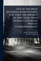 Life of the Most Reverend John Hughes, D.D., First Archbishop of New York. With Extracts From his Private Correspondence 102406834X Book Cover