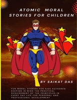 Atomic Moral Stories For Children: Fun moral stories for kids authored keeping in mind the practical requirement of the principles in everyday life for personal and professional development B0GSPL7XV7 Book Cover