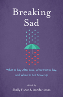 Breaking Sad: What to Say After Loss, What Not to Say and When to Just Show Up 1631522426 Book Cover