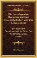 Die Grundlegenden Thatsachen Zu Einer Wissenschaftlichen Welt Und Lebensansicht: Ein Boden Der Gemeinsamkeit Im Streit Der Weltanschauungen (1902) 1168375142 Book Cover