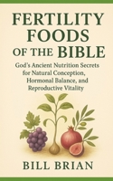FERTILITY FOODS OF THE BIBLE: God’s Ancient Nutrition Secrets for Natural Conception, Hormonal Balance, and Reproductive Vitality B0FWQZNM1K Book Cover