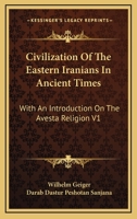 Civilization Of The Eastern Iranians In Ancient Times: With An Introduction On The Avesta Religion V1: Ethnography And Social Life 116310096X Book Cover