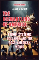 The Dismantling of America: Trump, Systemic Collapse and the Post-American World (Futures) B0H2NNLY6M Book Cover