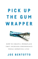 Pick Up the Gum Wrapper: How to Create a Workplace That Increases Performance While Improving Lives 1544505914 Book Cover