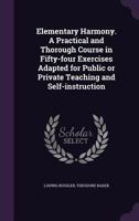 Elementary Harmony: A Practical and Thorough Course in Fifty-Four Exercises Adapted for Public or Private Teaching and Self-Instruction 1346692246 Book Cover