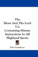 The Moor And The Loch V2: Containing Minute Instructions In All Highland Sports 1279525479 Book Cover