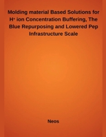 Molding material Based Solutions for H? ion Concentration Buffering, The Blue Repurposing and Lowered Pep Infrastructure Scale B0FK25Q2XV Book Cover