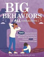 Big Behaviors in All Containers: 105+ Trauma-Informed Play Therapy Interventions for Working with Dysregulated Children and Their Dysregulated Grown-U 1683738799 Book Cover