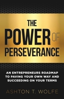 The Power of Perseverance: An Entrepreneurs Roadmap to Paving Your Own Way and Succeeding on Your Terms B0BM3PFKLD Book Cover