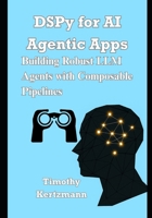 DSPy for AI Agentic Apps: Building Robust LLM Agents with Composable Pipelines B0FF9FVPDZ Book Cover